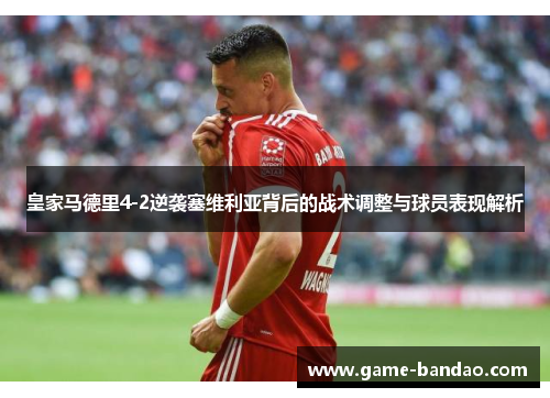 皇家马德里4-2逆袭塞维利亚背后的战术调整与球员表现解析