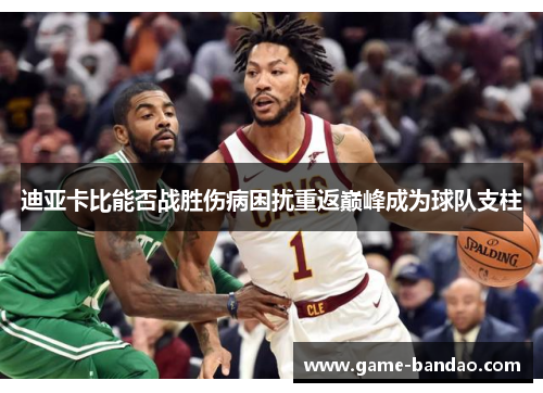 迪亚卡比能否战胜伤病困扰重返巅峰成为球队支柱