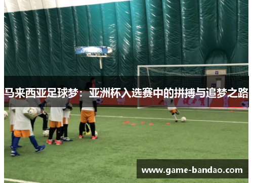 马来西亚足球梦：亚洲杯入选赛中的拼搏与追梦之路