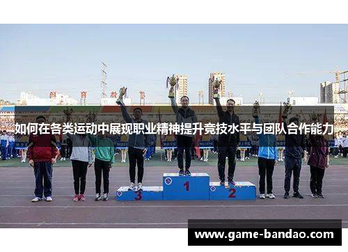 如何在各类运动中展现职业精神提升竞技水平与团队合作能力