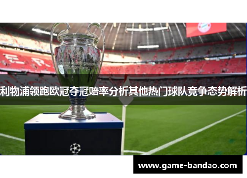利物浦领跑欧冠夺冠赔率分析其他热门球队竞争态势解析
