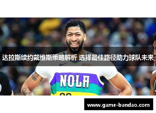 达拉斯续约戴维斯策略解析 选择最佳路径助力球队未来