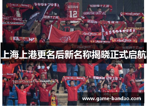 上海上港更名后新名称揭晓正式启航