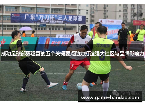 成功足球部落运营的五个关键要点助力打造强大社区与品牌影响力