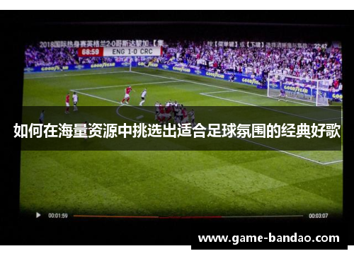 如何在海量资源中挑选出适合足球氛围的经典好歌