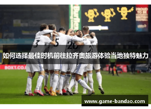 如何选择最佳时机前往拉齐奥旅游体验当地独特魅力