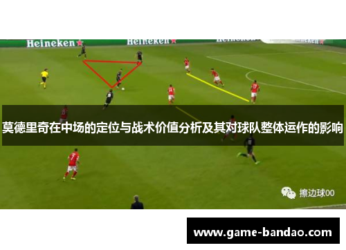 莫德里奇在中场的定位与战术价值分析及其对球队整体运作的影响