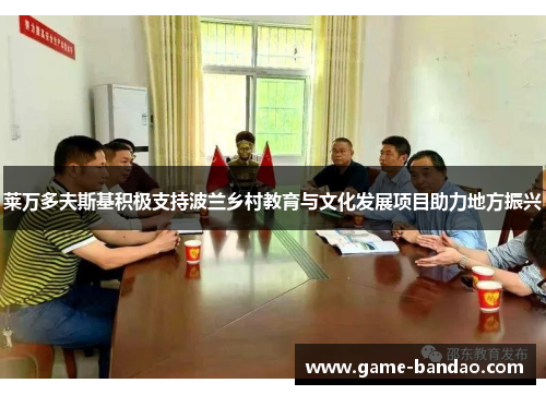 莱万多夫斯基积极支持波兰乡村教育与文化发展项目助力地方振兴