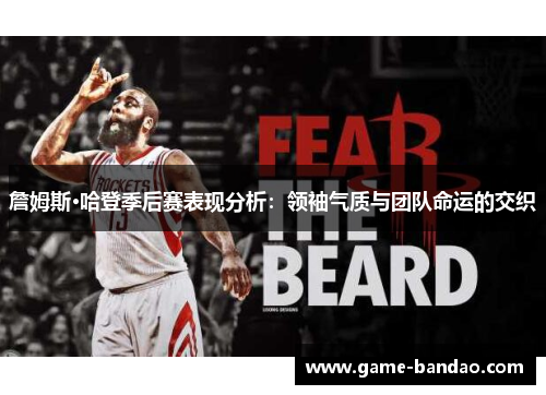 詹姆斯·哈登季后赛表现分析:领袖气质与团队命运的交织