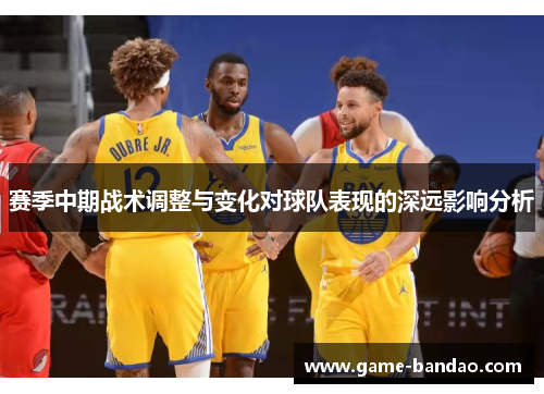 赛季中期战术调整与变化对球队表现的深远影响分析